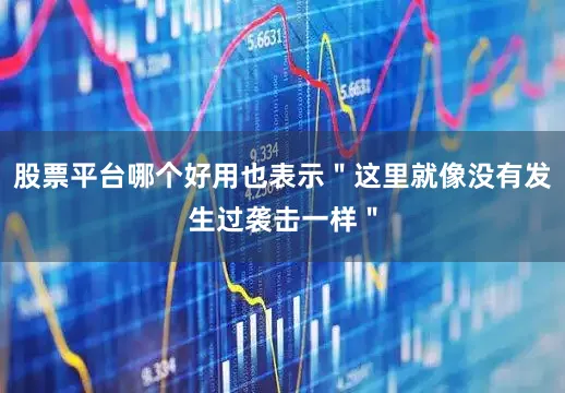 股票平台哪个好用也表示＂这里就像没有发生过袭击一样＂