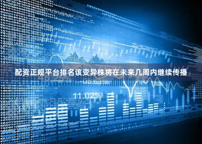 配资正规平台排名该变异株将在未来几周内继续传播