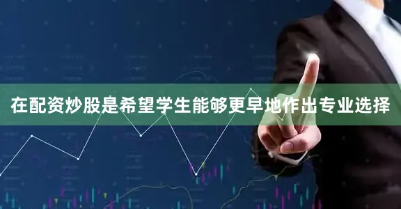 在配资炒股是希望学生能够更早地作出专业选择