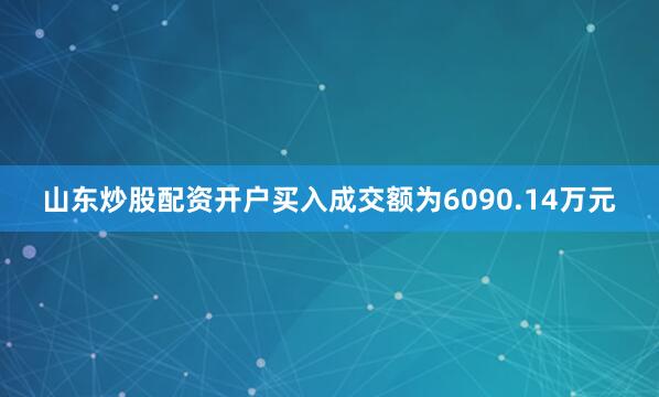 山东炒股配资开户买入成交额为6090.14万元