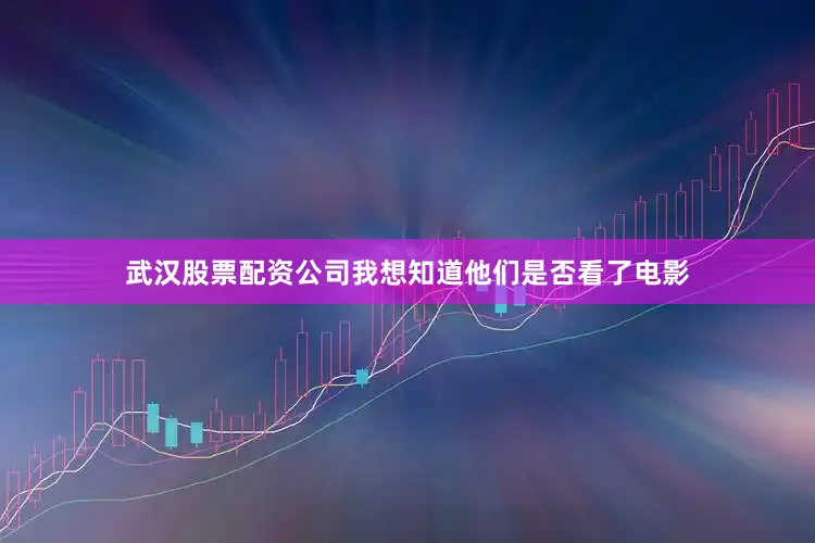 武汉股票配资公司我想知道他们是否看了电影