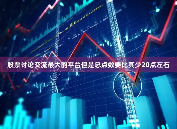 股票讨论交流最大的平台但是总点数要比其少20点左右