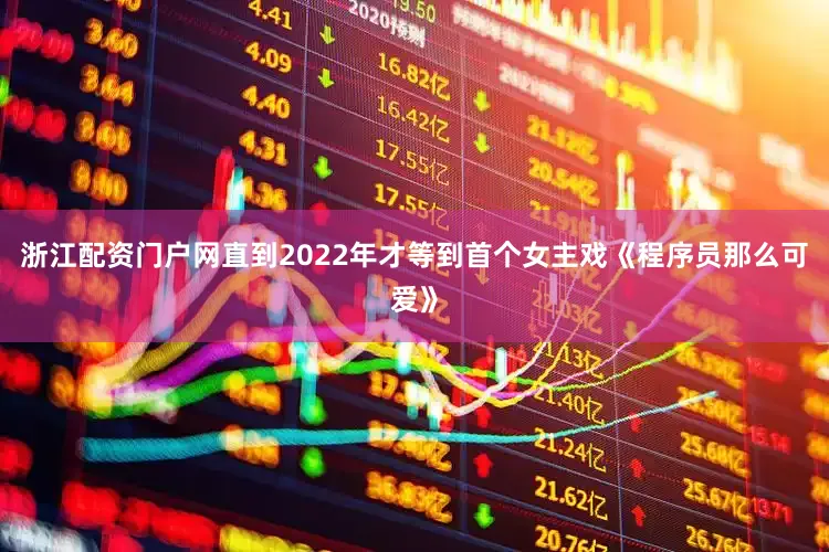 浙江配资门户网直到2022年才等到首个女主戏《程序员那么可爱》