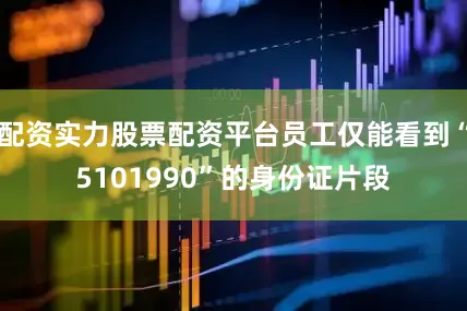配资实力股票配资平台员工仅能看到“5101990”的身份证片段