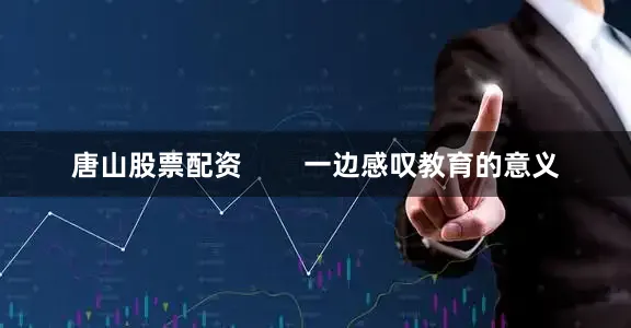唐山股票配资        一边感叹教育的意义