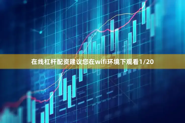 在线杠杆配资建议您在wifi环境下观看1/20