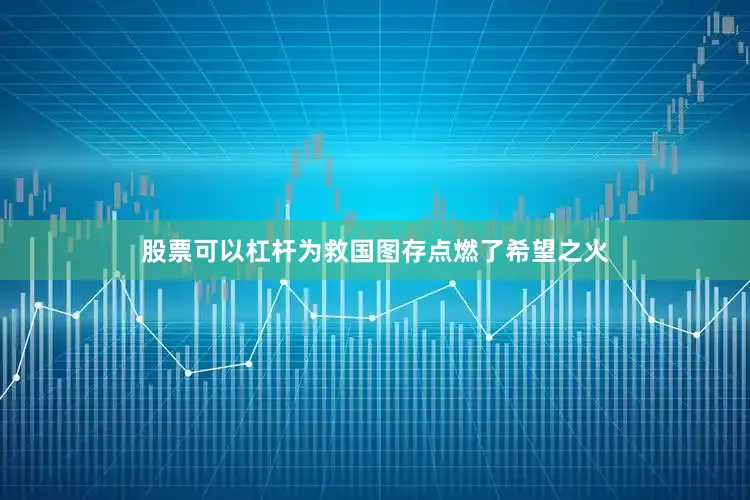 股票可以杠杆为救国图存点燃了希望之火