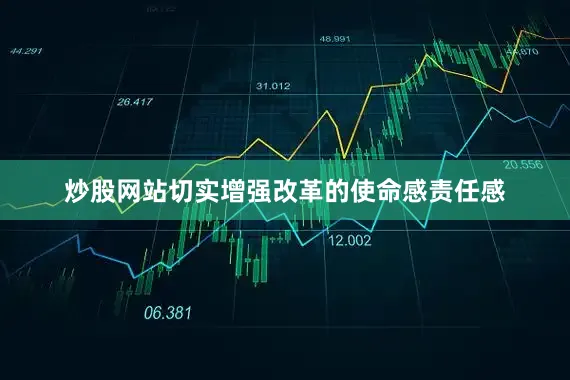 炒股网站切实增强改革的使命感责任感