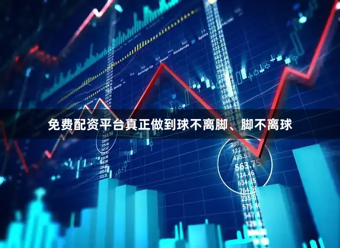 免费配资平台真正做到球不离脚、脚不离球