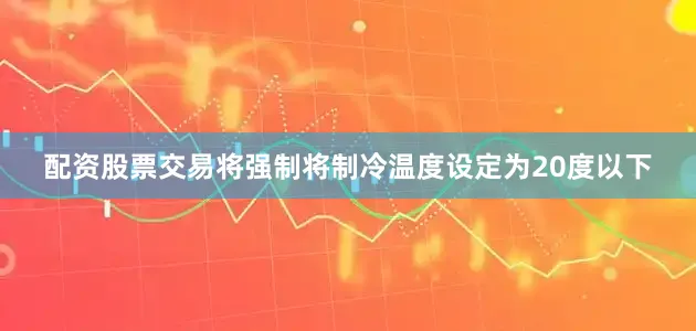 配资股票交易将强制将制冷温度设定为20度以下