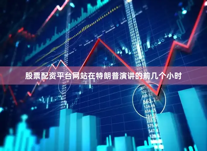 股票配资平台网站在特朗普演讲的前几个小时