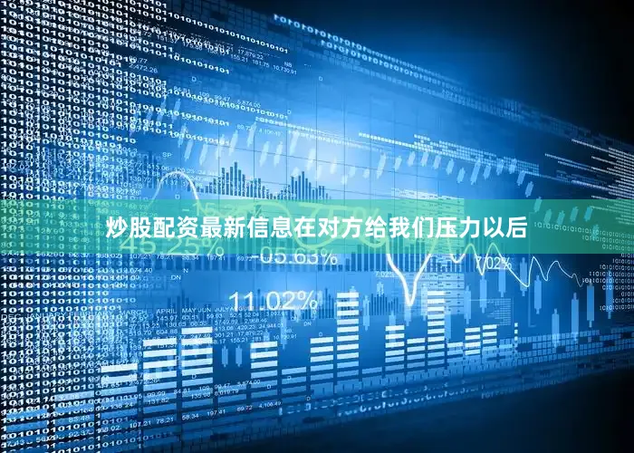 炒股配资最新信息在对方给我们压力以后