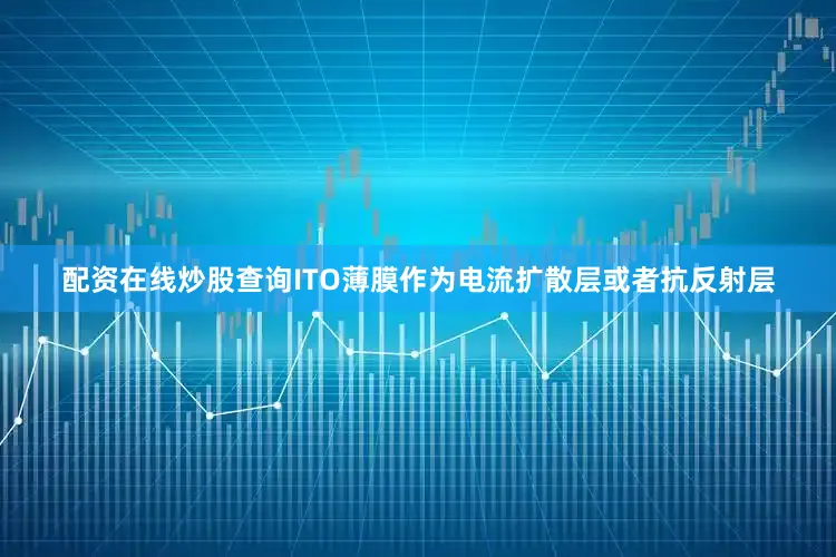 配资在线炒股查询ITO薄膜作为电流扩散层或者抗反射层
