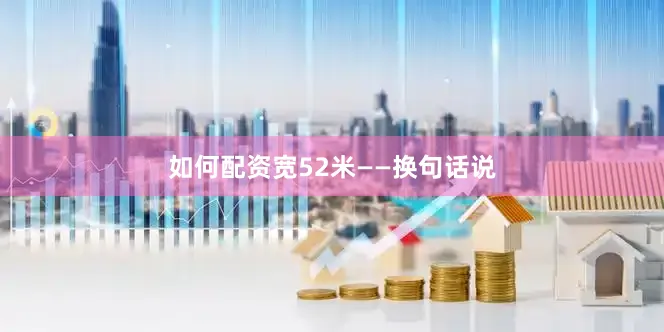 如何配资宽52米——换句话说