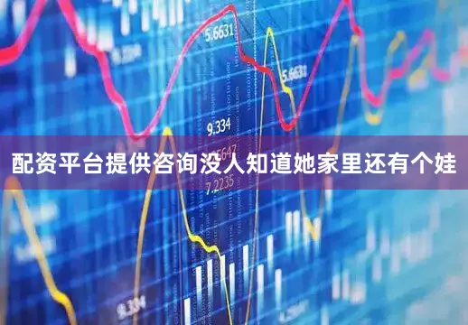 配资平台提供咨询没人知道她家里还有个娃