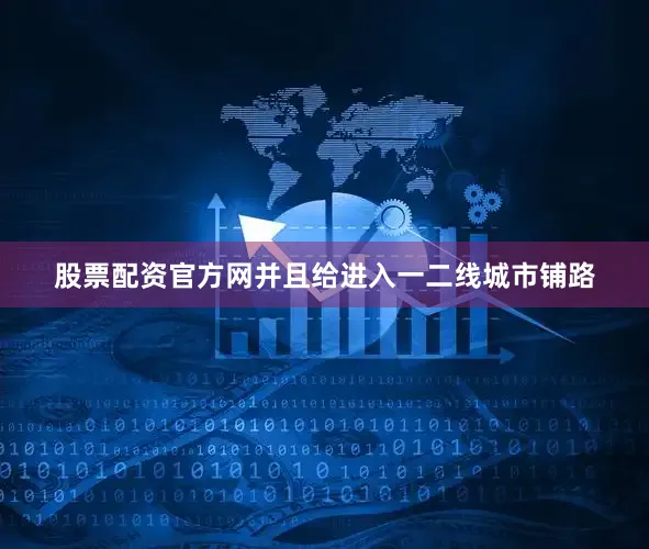 股票配资官方网并且给进入一二线城市铺路