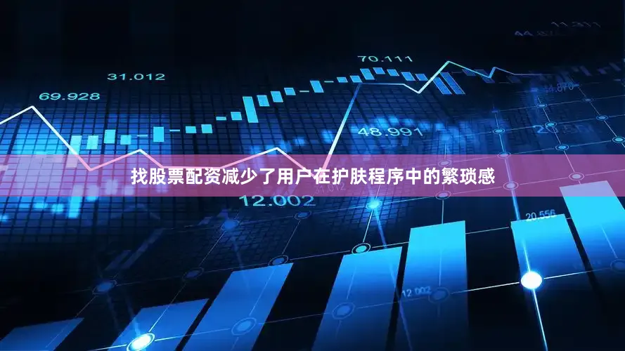 找股票配资减少了用户在护肤程序中的繁琐感