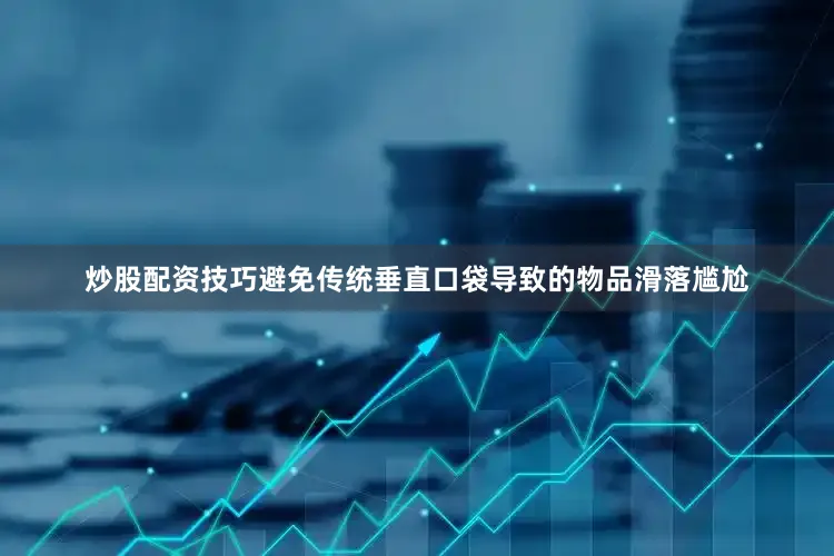 炒股配资技巧避免传统垂直口袋导致的物品滑落尴尬