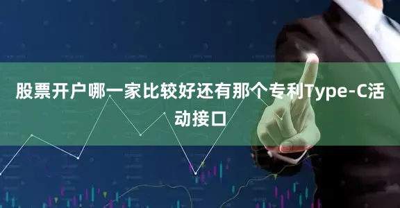 股票开户哪一家比较好还有那个专利Type-C活动接口