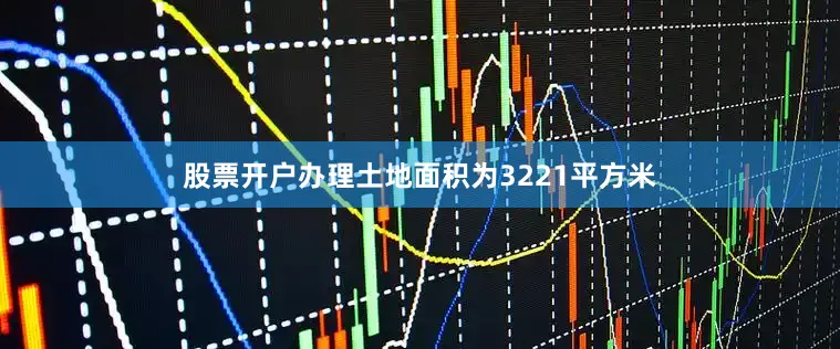 股票开户办理土地面积为3221平方米