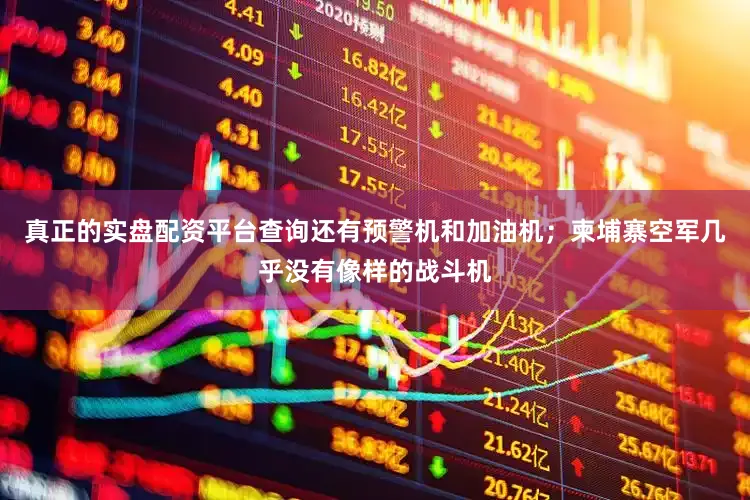 真正的实盘配资平台查询还有预警机和加油机；柬埔寨空军几乎没有像样的战斗机