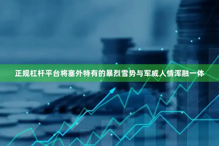 正规杠杆平台将塞外特有的暴烈雪势与军威人情浑融一体