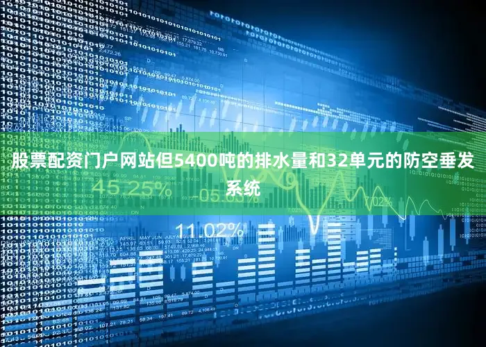 股票配资门户网站但5400吨的排水量和32单元的防空垂发系统