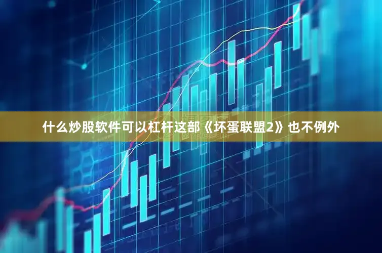 什么炒股软件可以杠杆这部《坏蛋联盟2》也不例外