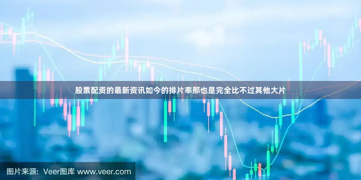 股票配资的最新资讯如今的排片率那也是完全比不过其他大片