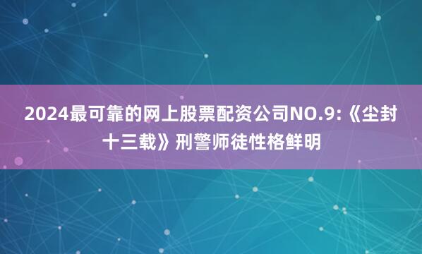 2024最可靠的网上股票配资公司NO.9:《尘封十三载》刑警师徒性格鲜明