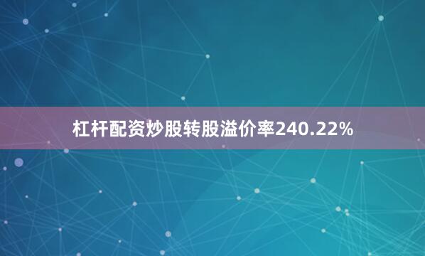 杠杆配资炒股转股溢价率240.22%