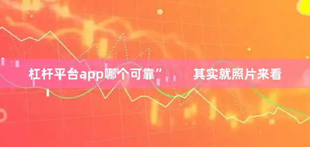 杠杆平台app哪个可靠”        其实就照片来看