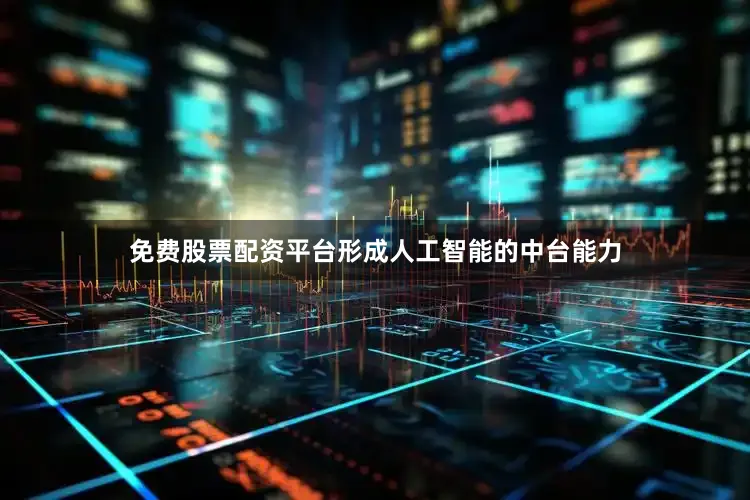 免费股票配资平台形成人工智能的中台能力