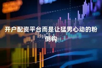开户配资平台而是让猛男心动的粉倒钩