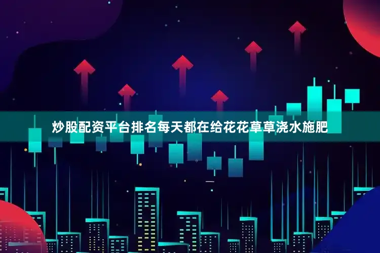 炒股配资平台排名每天都在给花花草草浇水施肥